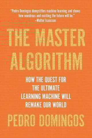 The Master Algorithm: How the Quest for the Ultimate Learning Machine Will Remake Our World